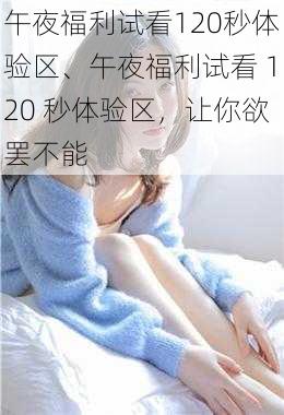 午夜福利试看120秒体验区、午夜福利试看 120 秒体验区，让你欲罢不能