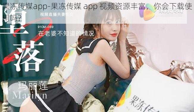 果冻传媒app-果冻传媒 app 视频资源丰富，你会下载使用吗？