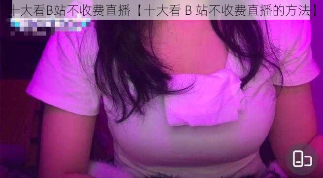 十大看B站不收费直播【十大看 B 站不收费直播的方法】