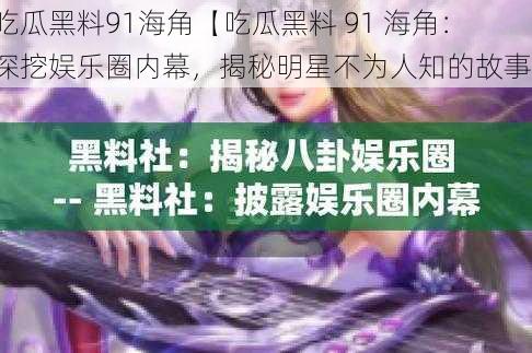 吃瓜黑料91海角【吃瓜黑料 91 海角：深挖娱乐圈内幕，揭秘明星不为人知的故事】