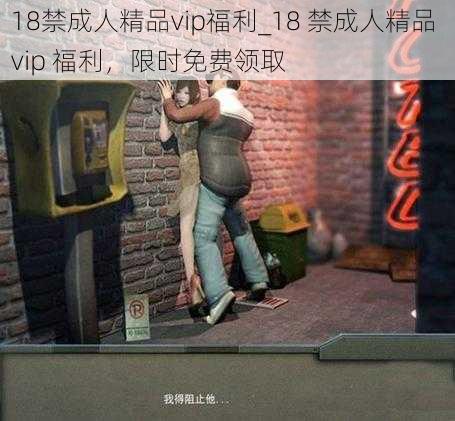 18禁成人精品vip福利_18 禁成人精品 vip 福利，限时免费领取