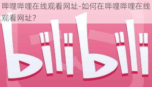 哔哩哔哩在线观看网址-如何在哔哩哔哩在线观看网址？