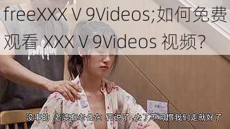 freeXXXⅤ9Videos;如何免费观看 XXXⅤ9Videos 视频？