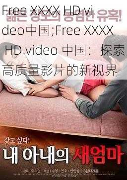 Free XXXX HD video中国;Free XXXX HD video 中国：探索高质量影片的新视界