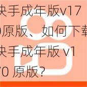 快手成年版v170原版、如何下载快手成年版 v170 原版？