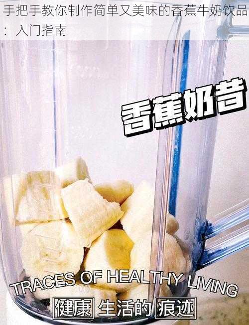 手把手教你制作简单又美味的香蕉牛奶饮品：入门指南