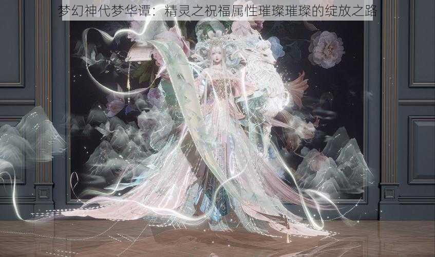 梦幻神代梦华谭：精灵之祝福属性璀璨璀璨的绽放之路