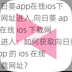 向日葵app在线ios下载网址进入,向日葵 app 在线 ios 下载网址进入：如何获取向日葵 app 的 ios 在线下载网址？