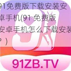 91免费版下载安装安卓手机(91 免费版安卓手机怎么下载安装？)