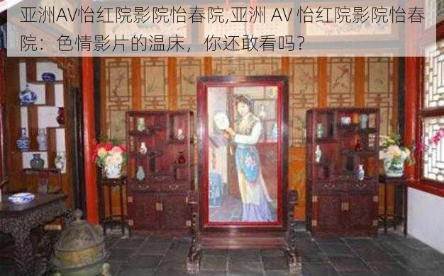 亚洲AV怡红院影院怡春院,亚洲 AV 怡红院影院怡春院：色情影片的温床，你还敢看吗？