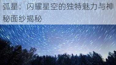 弧星：闪耀星空的独特魅力与神秘面纱揭秘