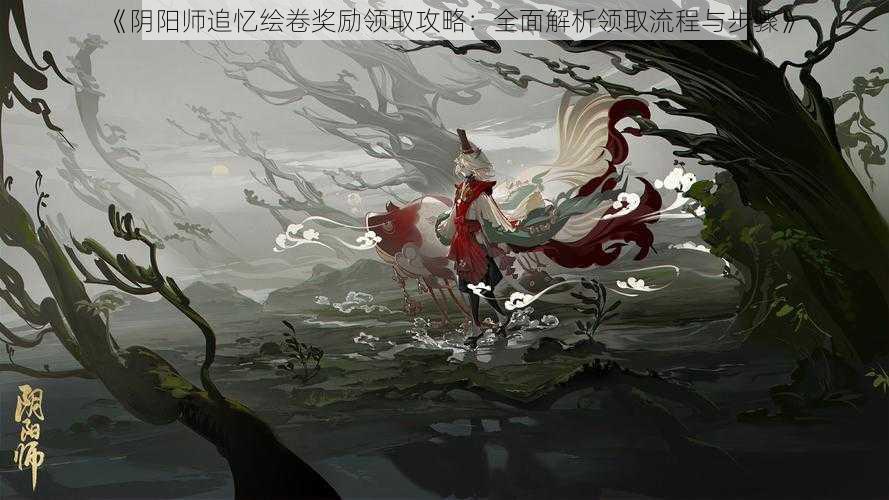 《阴阳师追忆绘卷奖励领取攻略：全面解析领取流程与步骤》