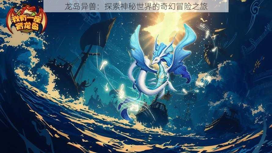 龙岛异兽：探索神秘世界的奇幻冒险之旅