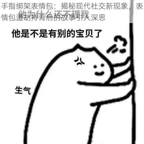 手指绑架表情包：揭秘现代社交新现象，表情包遭劫持背后的故事引人深思