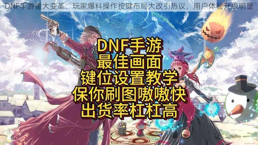 DNF手游重大变革：玩家爆料操作按键布局大改引热议，用户体验升级明显